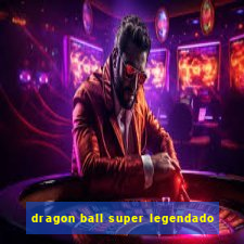 dragon ball super legendado